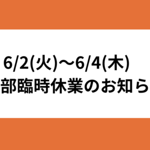【6/2(火)〜6/4(木) 一部臨時休業のお知らせ】 
